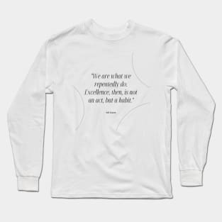 "We are what we repeatedly do. Excellence, then, is not an act, but a habit." - Will Durant Inspirational Quote Long Sleeve T-Shirt